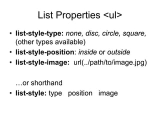 List Properties <ul>
• list-style-type: none, disc, circle, square,
  (other types available)
• list-style-position: inside or outside
• list-style-image: url(../path/to/image.jpg)

  …or shorthand
• list-style: type position image
 