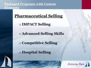 Packaged Programs with Custom
Elements
Pharmaceutical Selling
o IMPACT Selling
o Advanced Selling Skills
o Competitive Selling
o Hospital Selling
 