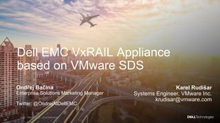 1 Dell - Restricted - Confidential
Dell EMC VxRAIL Appliance
based on VMware SDS
Ondřej Bačina
Enterprise Solutions Marketing Manager
Twitter: @OndrejAtDellEMC
Karel Rudišar
Systems Engineer, VMware Inc.
krudisar@vmware.com
 