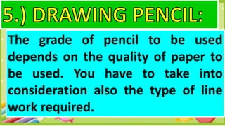 The grade of pencil to be used
depends on the quality of paper to
be used. You have to take into
consideration also the type of line
work required.
 