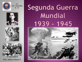Segunda GuerraMundial1939 - 1945I.E. FE Y ALEGRÍA N° 37 5º secundariaProf. Aldina Urbano P.