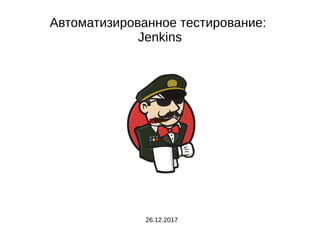 Автоматизированное тестирование:
Jenkins
26.12.2017
 