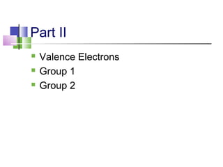 Part II 
 Valence Electrons 
 Group 1 
 Group 2 
 