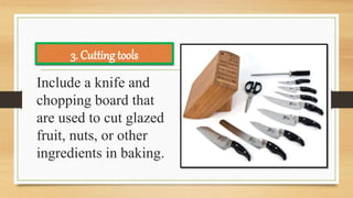Include a knife and
chopping board that
are used to cut glazed
fruit, nuts, or other
ingredients in baking.
3. Cutting tools
 