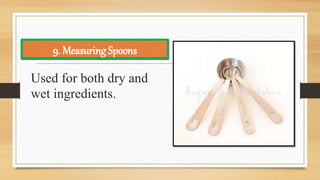 Used for both dry and
wet ingredients.
9. Measuring Spoons
 