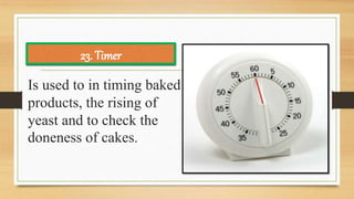 Is used to in timing baked
products, the rising of
yeast and to check the
doneness of cakes.
23. Timer
 