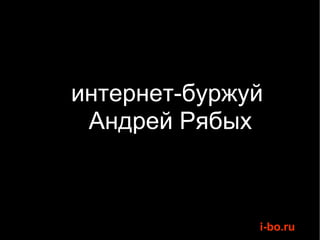 интернет-буржуй  Андрей Рябых 