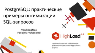 PostgreSQL: практические
примеры оптимизации
SQL-запросов
Фролков Иван
Postgres Professional
 
