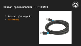 Вектор проникновения - ETHERNET
 RaspberryOrange PI
 Патч-корд
 