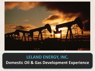 LELAND ENERGY, INC.
Domestic Oil & Gas Development Experience
 