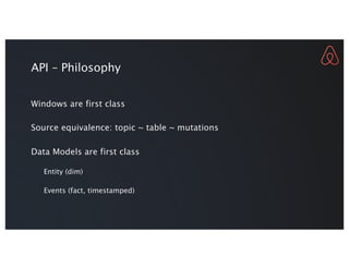 API – Philosophy
Windows are first class
Source equivalence: topic ~ table ~ mutations
Data Models are first class
Entity (dim)
Events (fact, timestamped)
 