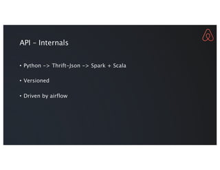 API – Internals
• Python -> Thrift-Json -> Spark + Scala
• Versioned
• Driven by airflow
 