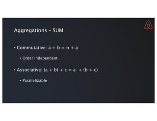 Aggregations – SUM
• Commutative: a + b = b + a
• Order independent
• Associative: (a + b) + c = a + (b + c)
• Parallelizable
 