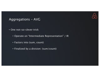 Aggregations – AVG
• One not-so-clever trick
• Operate on “Intermediate Representation” / IR
• Factors into (sum, count)
• Finalized by a division: (sum/count)
 