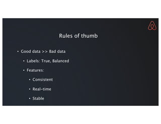 • Good data >> Bad data
• Labels: True, Balanced
• Features:
• Consistent
• Real-time
• Stable
Rules of thumb
 