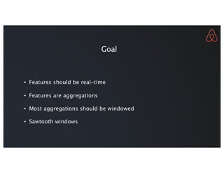 • Features should be real-time
• Features are aggregations
• Most aggregations should be windowed
• Sawtooth windows
Goal
 