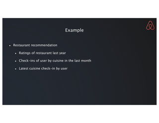 Example
● Restaurant recommendation
● Ratings of restaurant last year
● Check-ins of user by cuisine in the last month
● Latest cuisine check-in by user
 