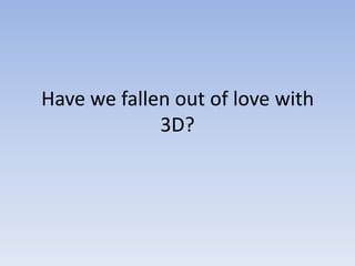 Have we fallen out of love with 3D?