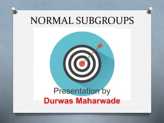 NORMAL SUBGROUPS
Presentation by
Durwas Maharwade
 