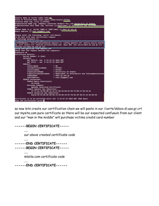 so now lets create our certification chain we will paste in our /certs/sbbox.di.uoa.gr.crt
our mysite.com pure certificate so there will be our expected confusuin from our client
and our “man in the middle” will purchase victims credid card number
------BEGIN CERTIFICATE-----
.....
our above created certificate code
.....
------END CERTIFICATE------
------BEGIN CERTIFICATE-----
.....
mtsite.com certificate code
.....
------END CERTIFICATE------
 