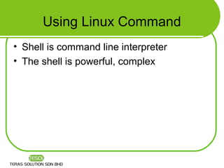 Using Linux Command
• Shell is command line interpreter
• The shell is powerful, complex
 