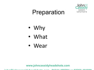 Preparation

 • Why
 • What
 • Wear


www.johncassidyheadshots.com
 