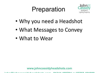 Preparation
• Why you need a Headshot
• What Messages to Convey
• What to Wear



    www.johncassidyheadshots.com
 