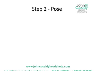 Step 2 - Pose




www.johncassidyheadshots.com
 