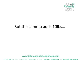 But the camera adds 10lbs…




   www.johncassidyheadshots.com
 