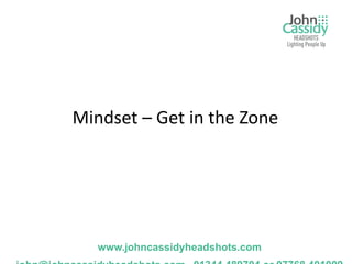 Mindset – Get in the Zone




   www.johncassidyheadshots.com
 