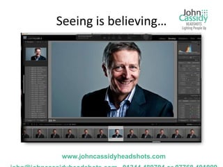 Seeing is believing…




 www.johncassidyheadshots.com
 