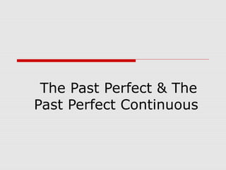 The Past Perfect & The
Past Perfect Continuous
 