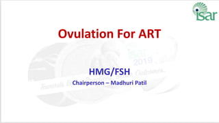 Ovulation For ART
HMG/FSH
Chairperson – Madhuri Patil
 