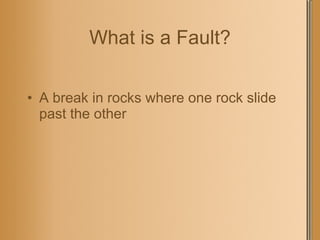 What is a Fault? A break in rocks where one rock slide past the other  