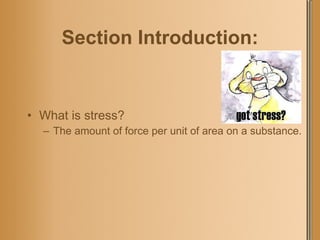 Section Introduction: What is stress? The amount of force per unit of area on a substance. 