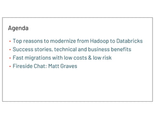 Agenda
• Top reasons to modernize from Hadoop to Databricks
• Success stories, technical and business benefits
• Fast migrations with low costs & low risk
• Fireside Chat: Matt Graves
 