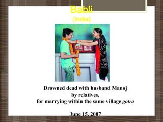 Babli
               (India)




   Drowned dead with husband Manoj
              by relatives,
for marrying within the same village gotra

              June 15, 2007
 