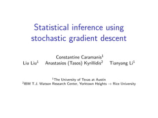 Statistical inference using
stochastic gradient descent
Constantine Caramanis1
Liu Liu1 Anastasios (Tasos) Kyrillidis2 Tianyang Li1
1The University of Texas at Austin
2IBM T.J. Watson Research Center, Yorktown Heights → Rice University
 