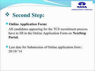  Second Step:
Online Application Form:
All candidates appearing for the TCS recruitment process
have to fill in the Online Application Form on NextStep
Portal.
Last date for Submission of Online application form :
20/10/’14
 