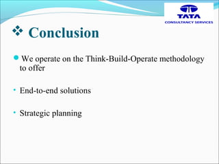  Conclusion
We operate on the Think-Build-Operate methodology
to offer
• End-to-end solutions
• Strategic planning
 