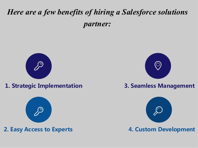 1. Strategic Implementation
2. Easy Access to Experts
3. Seamless Management
Here are a few benefits of hiring a Salesforce solutions
partner:
4. Custom Development
 