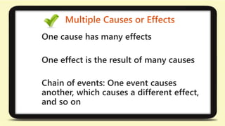 Multiple Causes or Effects 
One cause has many effects 
One effect is the result of many causes 
Chain of events: One event causes 
another, which causes a different effect, 
and so on 
 