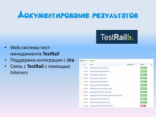 Документирование результатов
• Web-система тест-
менеджмента TestRail
• Поддержка интеграции с Jira
• Связь с TestRail с помощью
listeners
 