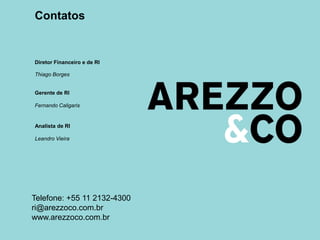 Contatos
Telefone: +55 11 2132-4300
ri@arezzoco.com.br
www.arezzoco.com.br
Thiago Borges
Fernando Caligaris
Diretor Financeiro e de RI
Gerente de RI
Leandro Vieira
Analista de RI
 