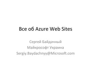 Все 
об 
Azure 
Web 
Sites 
Сергей 
Байдачный 
Майкрософт 
Украина 
Sergiy.Baydachnyy@MicrosoN.com 
 