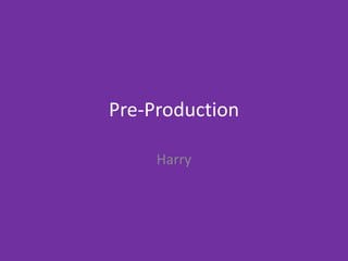 Pre-Production
Harry
 