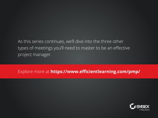 As this series continues, we’ll dive into the three other
types of meetings you’ll need to master to be an effective
project manager.
Explore more at https://www.efficientlearning.com/pmp/
 