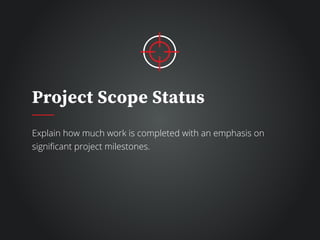 Project Scope Status
Explain how much work is completed with an emphasis on
significant project milestones.
 