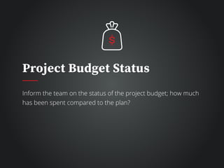 Project Budget Status
Inform the team on the status of the project budget; how much
has been spent compared to the plan?
 