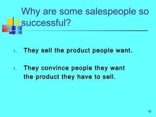 15
Why are some salespeople so
successful?
1. They sell the product people want.
1. They convince people they want
the product they have to sell.
 